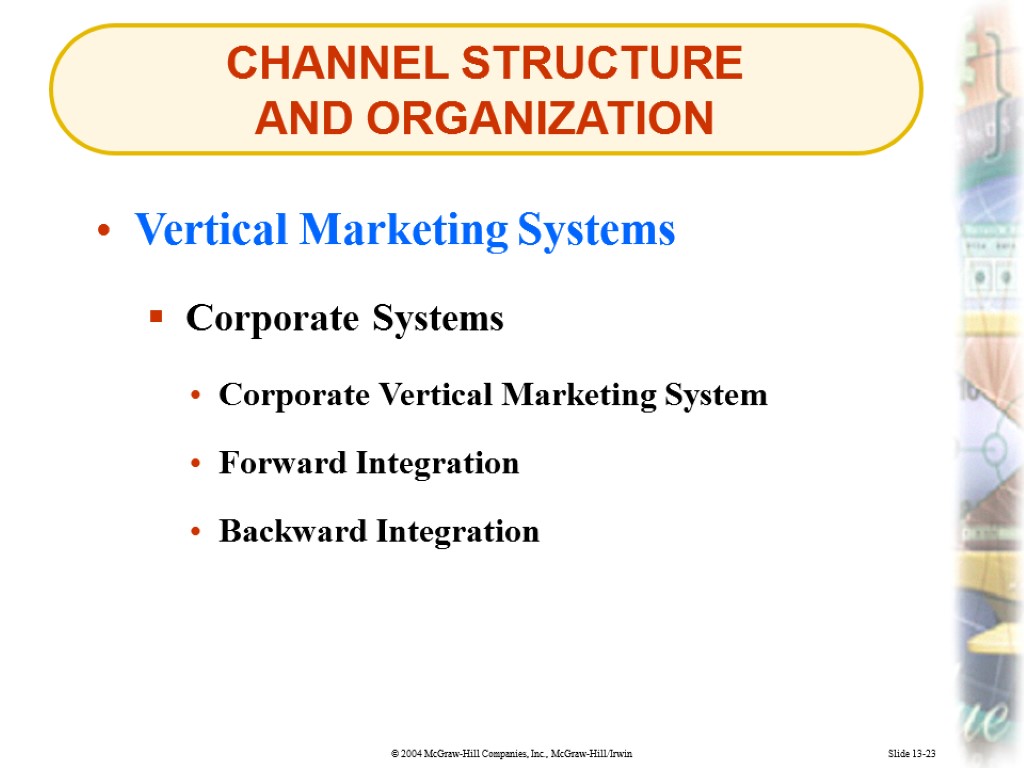 CHANNEL STRUCTURE AND ORGANIZATION Slide 13-23 Vertical Marketing Systems Corporate Systems Corporate Vertical Marketing